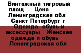 Винтажный тигровый плащ ! › Цена ­ 2 500 - Ленинградская обл., Санкт-Петербург г. Одежда, обувь и аксессуары » Женская одежда и обувь   . Ленинградская обл.